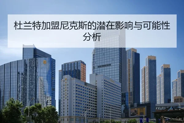 杜兰特加盟尼克斯的潜在影响与可能性分析