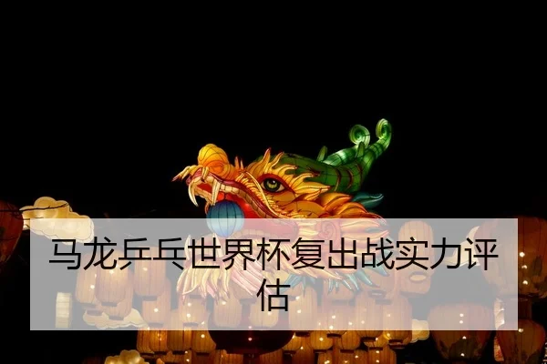 马龙乒乓世界杯复出战实力评估