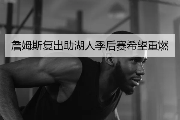 詹姆斯复出助湖人季后赛希望重燃