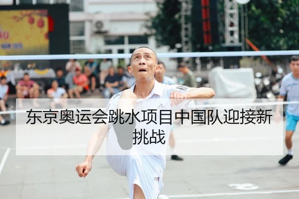 东京奥运会跳水项目中国队迎接新挑战