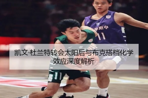 凯文·杜兰特转会太阳后与布克搭档化学效应深度解析